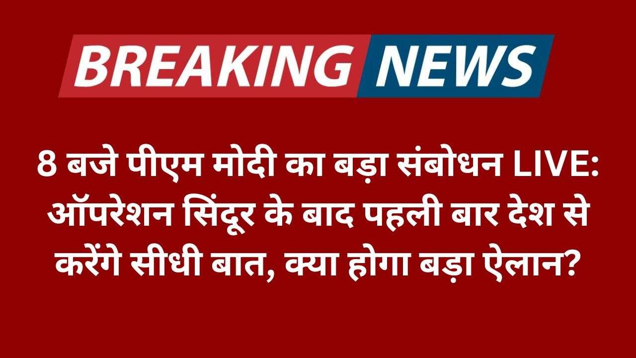8 बजे पीएम मोदी का बड़ा संबोधन LIVE: ऑपरेशन सिंदूर के बाद पहली बार देश से करेंगे सीधी बात, क्या होगा बड़ा ऐलान?