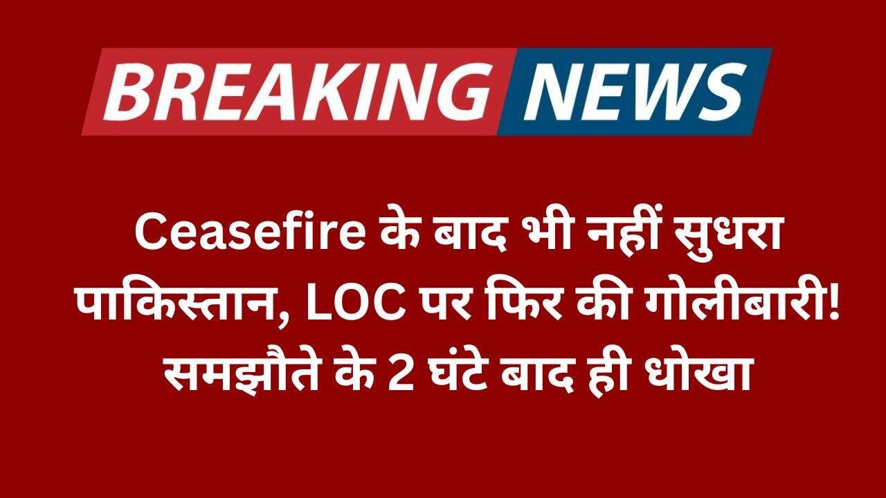 Ceasefire के बाद भी नहीं सुधरा पाकिस्तान, LOC पर फिर की गोलीबारी! (1)
