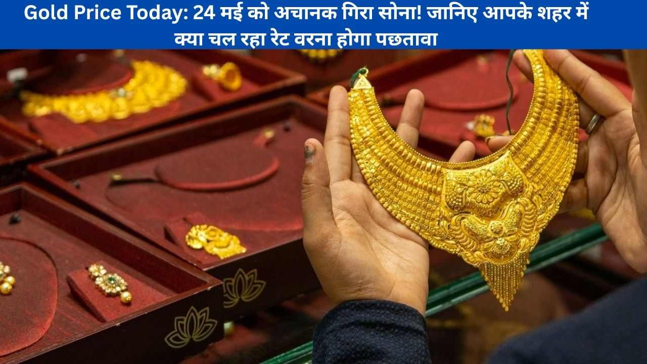 Gold Price Today: 24 मई को अचानक गिरा सोना! जानिए आपके शहर में क्या चल रहा रेट वरना होगा पछतावा