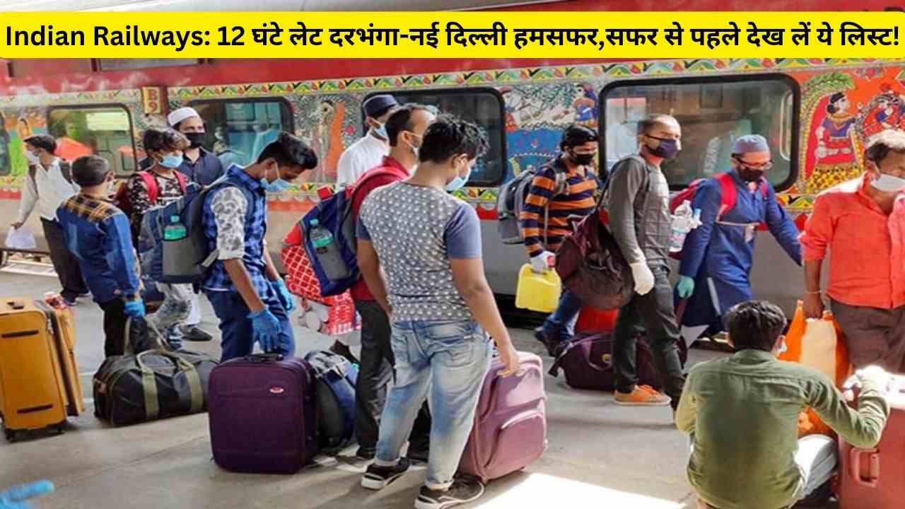 Indian Railways: 12 घंटे लेट दरभंगा-नई दिल्ली हमसफर,सफर से पहले देख लें ये लिस्ट!
