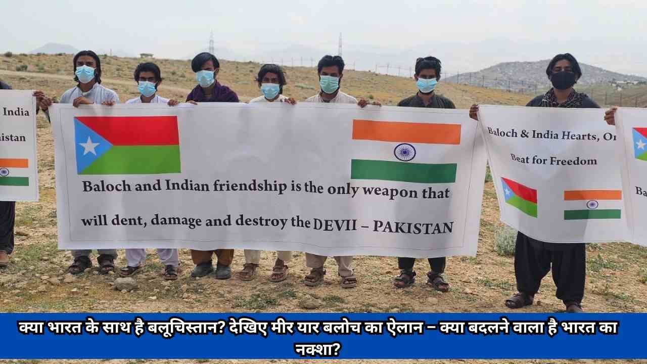 क्या भारत के साथ है बलूचिस्तान? देखिए मीर यार बलोच का ऐलान – क्या बदलने वाला है भारत का नक्शा?