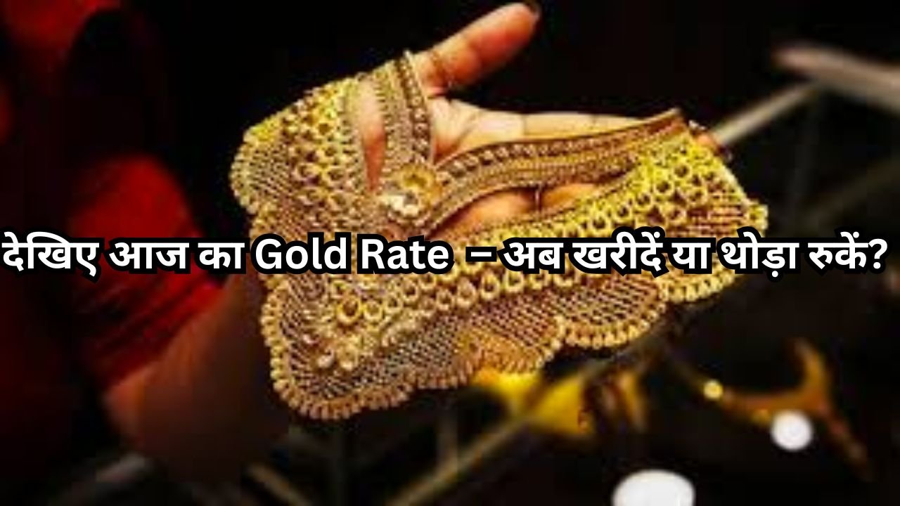 देखिए आज का Gold Rate – अब खरीदें या थोड़ा रुकें?