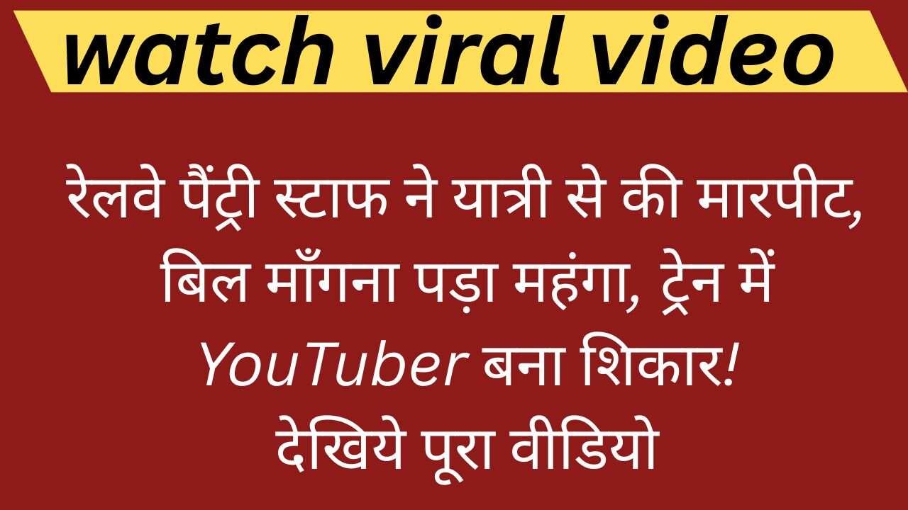 रेलवे पैंट्री स्टाफ ने यात्री से की मारपीट, बिल माँगना पड़ा महंगा, ट्रेन में YouTuber बना शिकार!