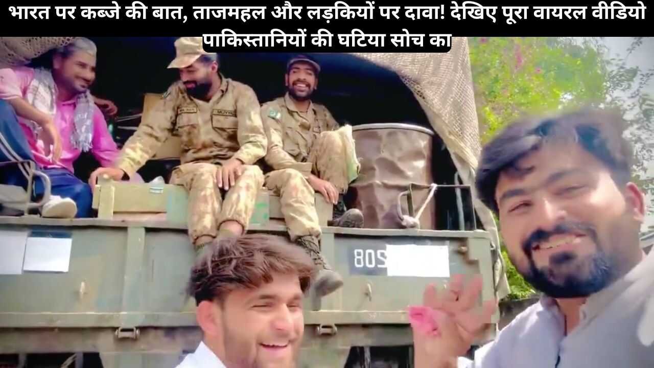 भारत पर कब्जे की बात, ताजमहल और लड़कियों पर दावा! देखिए पूरा वायरल वीडियो पाकिस्तानियों की घटिया सोच का