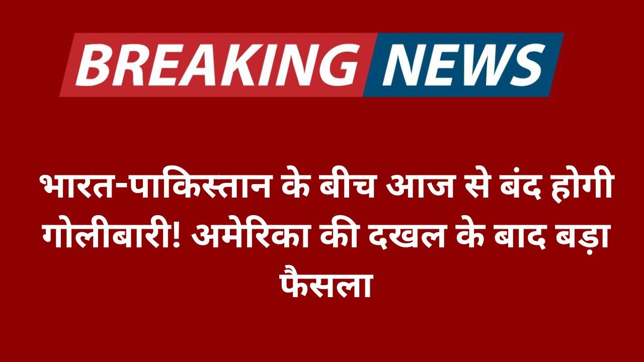 भारत-पाकिस्तान के बीच आज से बंद होगी गोलीबारी! अमेरिका की दखल के बाद बड़ा फैसला