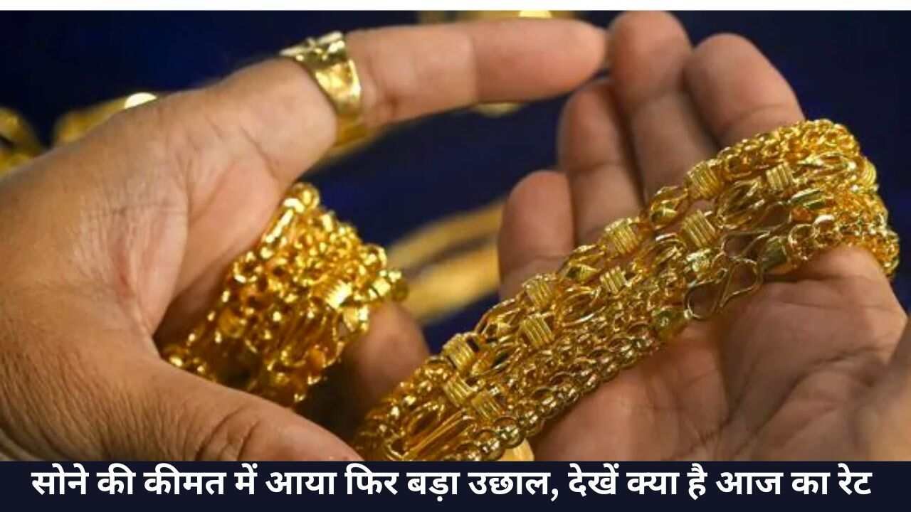 सोने की कीमत में आया फिर बड़ा उछाल,देखें क्या है आज का रेट