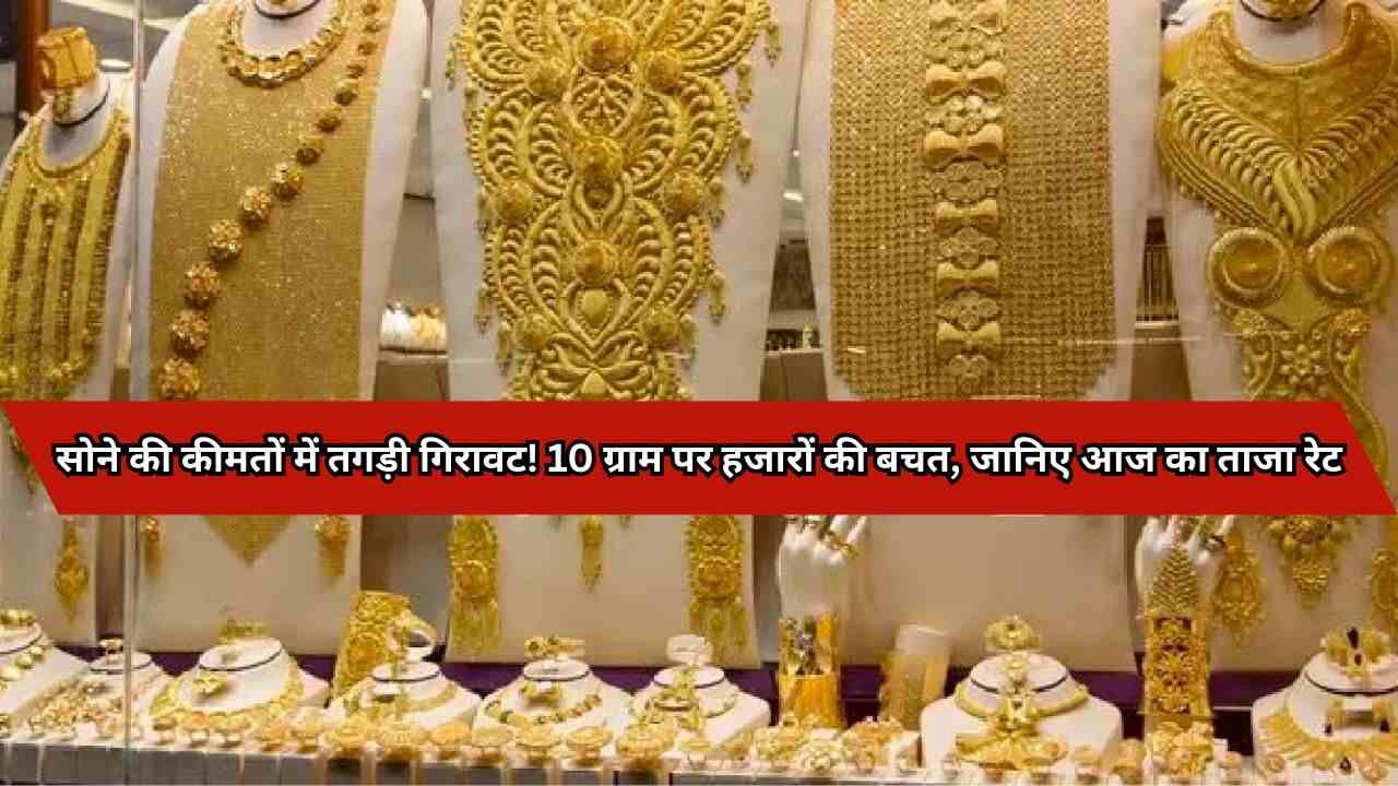 सोने की कीमतों में तगड़ी गिरावट! 10 ग्राम पर हजारों की बचत, जानिए आज का ताजा रेट